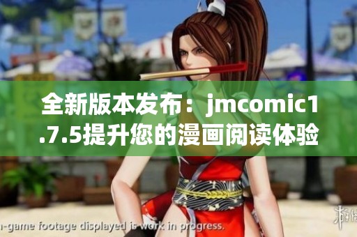 全新版本发布：jmcomic1.7.5提升您的漫画阅读体验