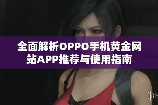 全面解析OPPO手机黄金网站APP推荐与使用指南