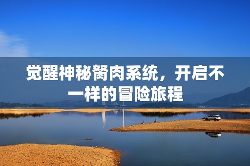 觉醒神秘胬肉系统，开启不一样的冒险旅程