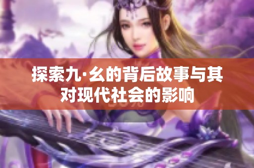 探索九·幺的背后故事与其对现代社会的影响