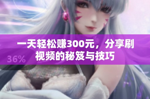 一天轻松赚300元，分享刷视频的秘笈与技巧