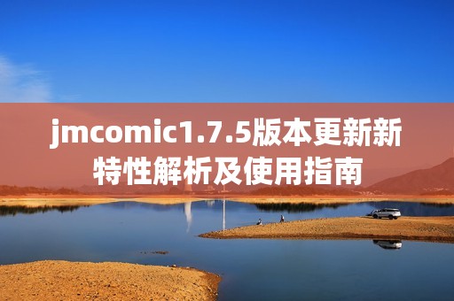 jmcomic1.7.5版本更新新特性解析及使用指南