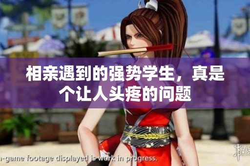 相亲遇到的强势学生，真是个让人头疼的问题