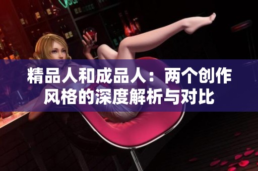精品人和成品人：两个创作风格的深度解析与对比