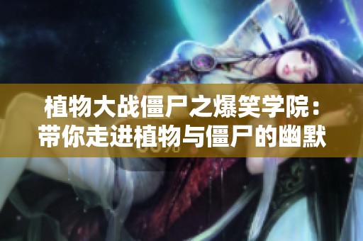 植物大战僵尸之爆笑学院：带你走进植物与僵尸的幽默世界揭秘