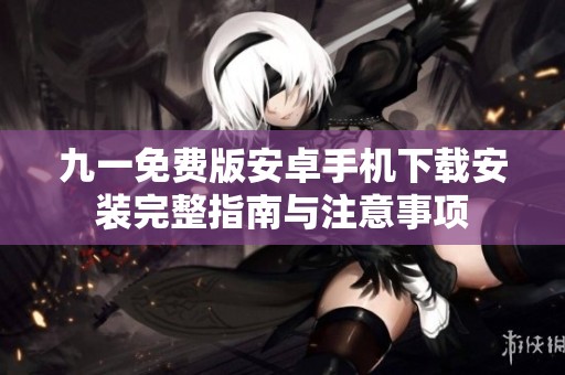 九一免费版安卓手机下载安装完整指南与注意事项
