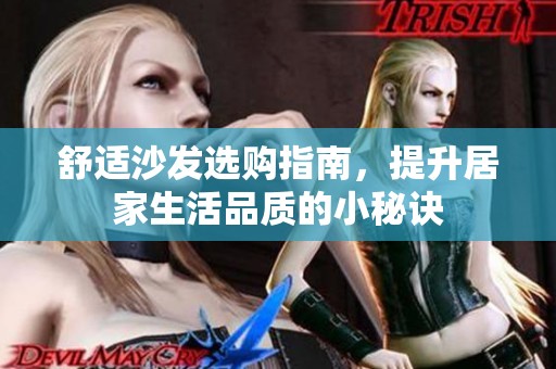 舒适沙发选购指南，提升居家生活品质的小秘诀