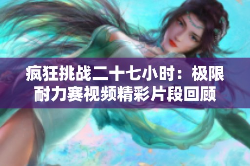 疯狂挑战二十七小时：极限耐力赛视频精彩片段回顾