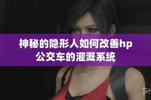 神秘的隐形人如何改善hp公交车的灌溉系统