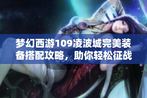 梦幻西游109凌波城完美装备搭配攻略，助你轻松征战游戏世界