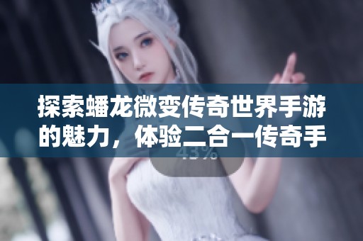 探索蟠龙微变传奇世界手游的魅力，体验二合一传奇手游的新玩法与无限乐趣
