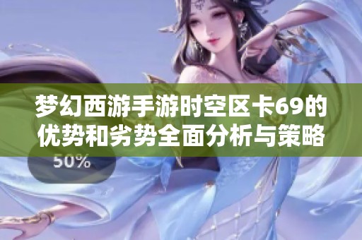 梦幻西游手游时空区卡69的优势和劣势全面分析与策略探讨