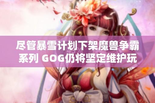 尽管暴雪计划下架魔兽争霸系列 GOG仍将坚定维护玩家的游戏体验