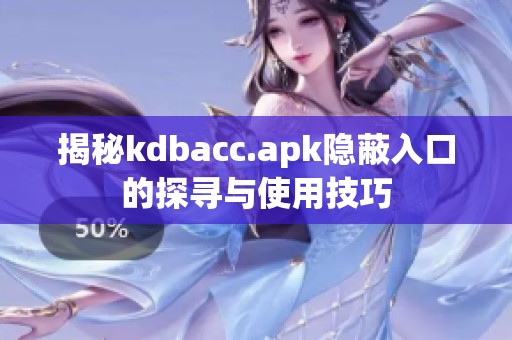 揭秘kdbacc.apk隐蔽入口的探寻与使用技巧