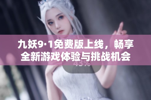 九妖9·1免费版上线，畅享全新游戏体验与挑战机会
