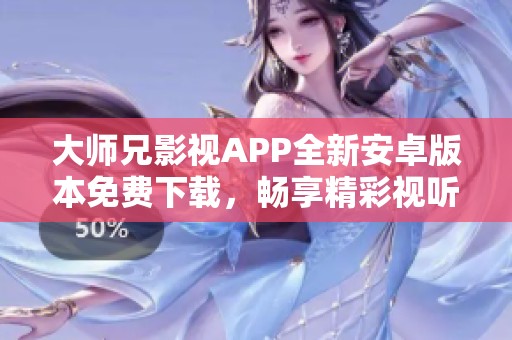 大师兄影视APP全新安卓版本免费下载，畅享精彩视听体验