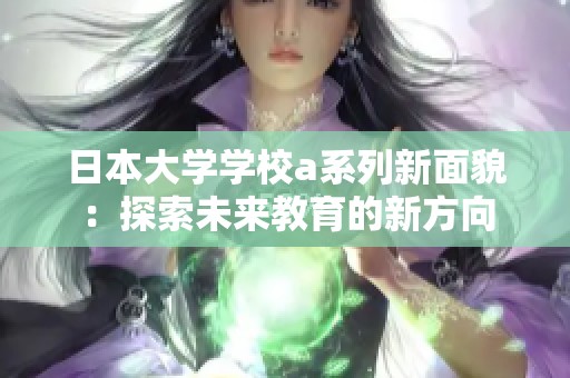 日本大学学校a系列新面貌：探索未来教育的新方向
