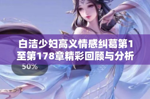 白洁少妇高义情感纠葛第1至第178章精彩回顾与分析