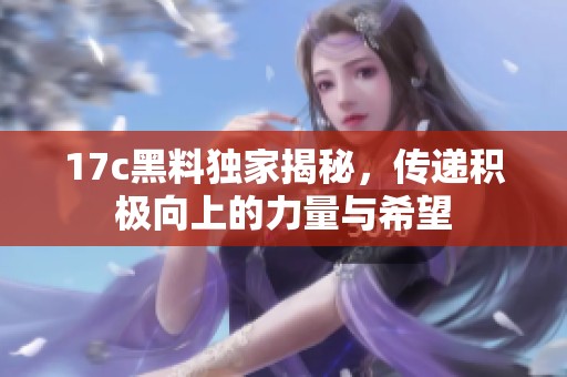 17c黑料独家揭秘，传递积极向上的力量与希望