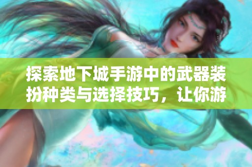 探索地下城手游中的武器装扮种类与选择技巧，让你游戏更具个性化体验