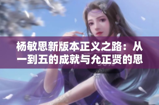杨敏思新版本正义之路：从一到五的成就与允正贤的思考