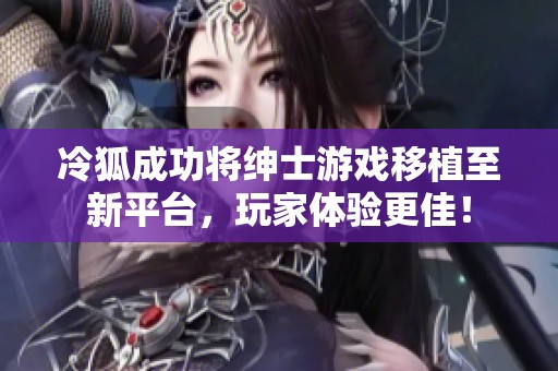 冷狐成功将绅士游戏移植至新平台，玩家体验更佳！