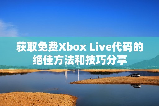 获取免费Xbox Live代码的绝佳方法和技巧分享