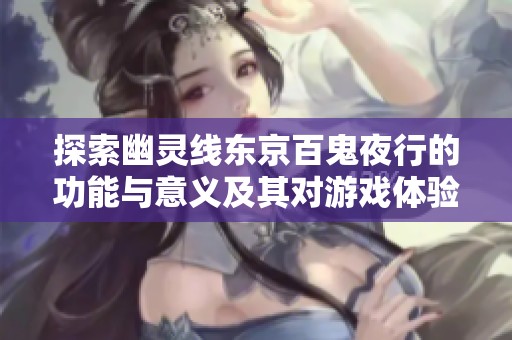 探索幽灵线东京百鬼夜行的功能与意义及其对游戏体验的影响