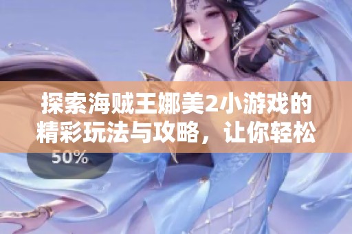 探索海贼王娜美2小游戏的精彩玩法与攻略，让你轻松掌握游戏技巧与乐趣