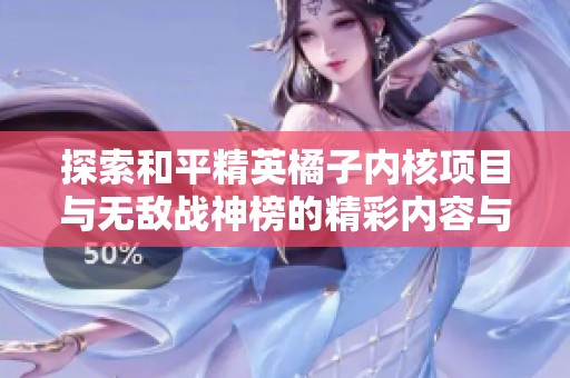 探索和平精英橘子内核项目与无敌战神榜的精彩内容与技巧分享