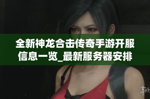 全新神龙合击传奇手游开服信息一览_最新服务器安排与活动详解