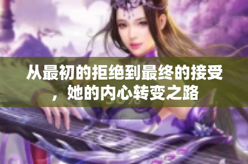 从最初的拒绝到最终的接受，她的内心转变之路
