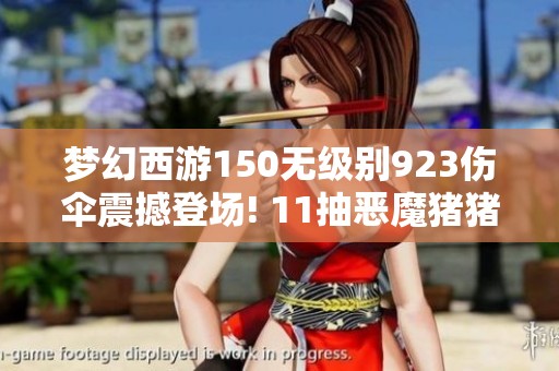 梦幻西游150无级别923伤伞震撼登场! 11抽恶魔猪猪的真实剧透揭秘