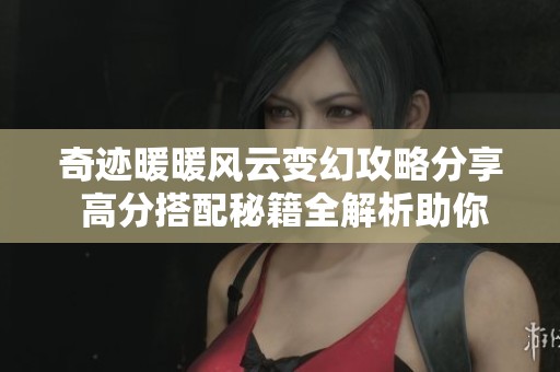 奇迹暖暖风云变幻攻略分享 高分搭配秘籍全解析助你轻松获胜