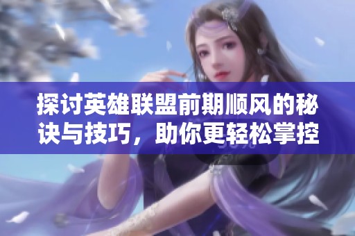 探讨英雄联盟前期顺风的秘诀与技巧，助你更轻松掌控比赛节奏