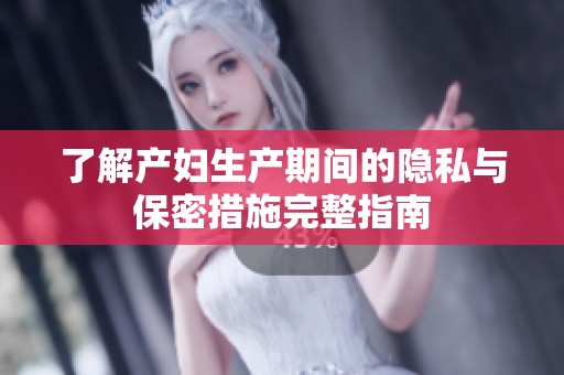 了解产妇生产期间的隐私与保密措施完整指南