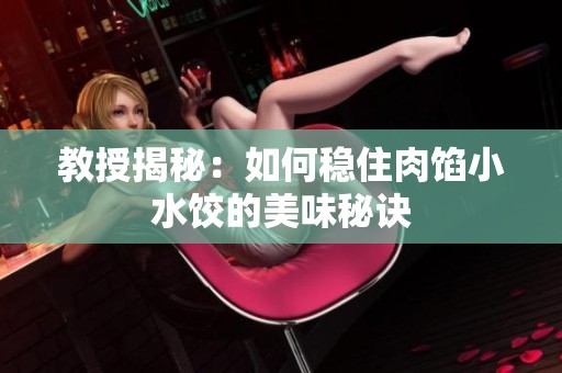 教授揭秘：如何稳住肉馅小水饺的美味秘诀