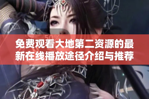 免费观看大地第二资源的最新在线播放途径介绍与推荐