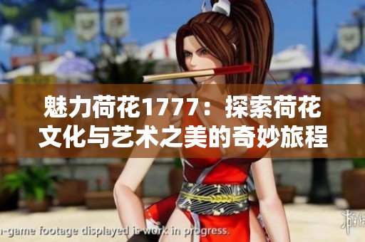 魅力荷花1777：探索荷花文化与艺术之美的奇妙旅程