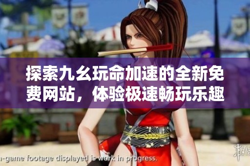探索九幺玩命加速的全新免费网站，体验极速畅玩乐趣！