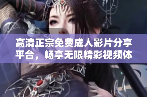 高清正宗免费成人影片分享平台，畅享无限精彩视频体验