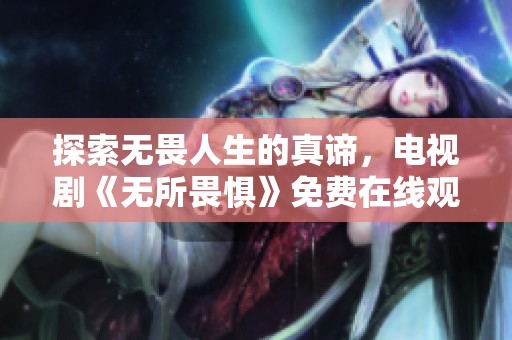 探索无畏人生的真谛，电视剧《无所畏惧》免费在线观看方法详解