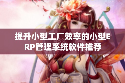 提升小型工厂效率的小型ERP管理系统软件推荐