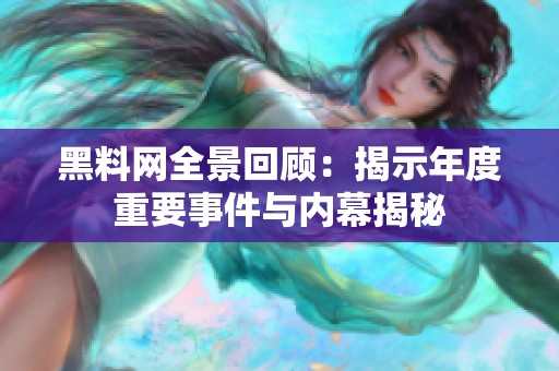 黑料网全景回顾：揭示年度重要事件与内幕揭秘