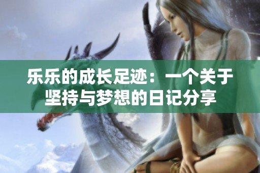 乐乐的成长足迹：一个关于坚持与梦想的日记分享