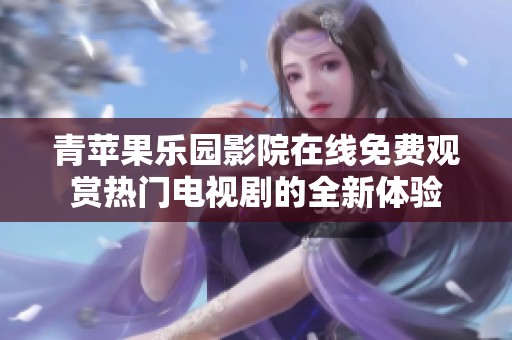 青苹果乐园影院在线免费观赏热门电视剧的全新体验