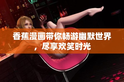 香蕉漫画带你畅游幽默世界，尽享欢笑时光