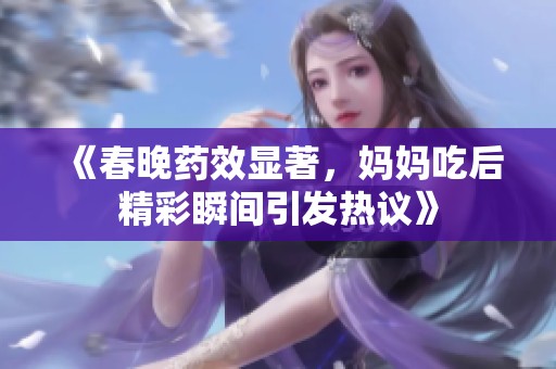 《春晚药效显著，妈妈吃后精彩瞬间引发热议》