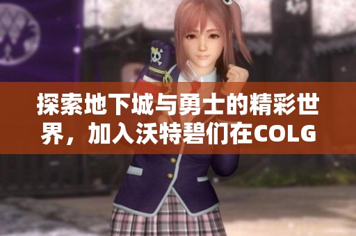 探索地下城与勇士的精彩世界，加入沃特碧们在COLG玩家社区的热情互动与分享