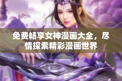免费畅享女神漫画大全，尽情探索精彩漫画世界